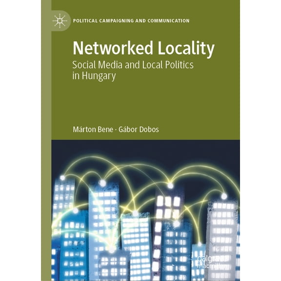Political Campaigning and Communication Networked Locality: Social Media and Local Politics in Hungary, (Hardcover)