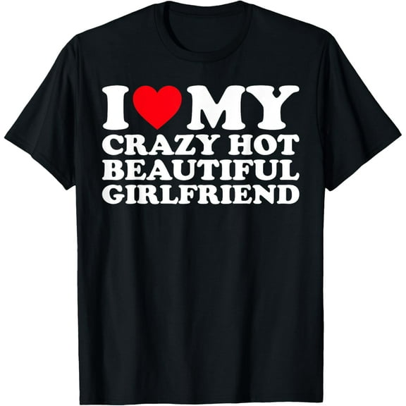 I Love My Crazy Hot Beautiful Girlfriend GF T-ShirtMen and women, Black T-shirt, size: Extra large