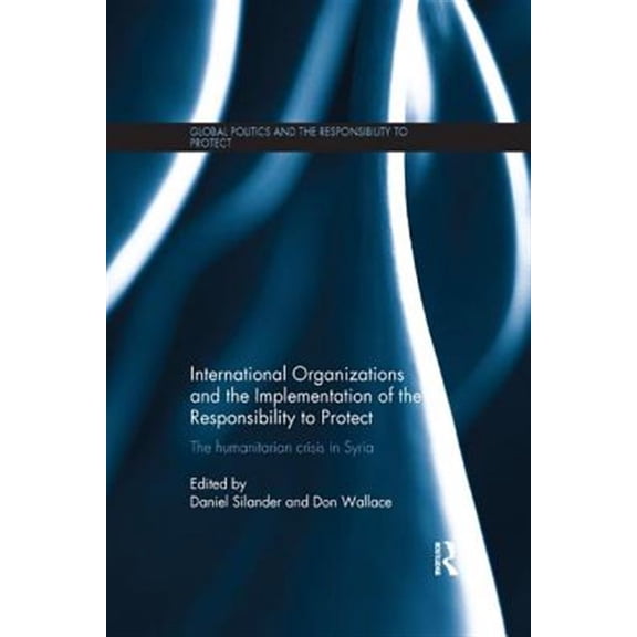 Pre-Owned Global Politics and the Responsibility t International Organizations and the Implementation of the Responsibility to Protect: The Humanitarian Crisis in Syria, (Paperback)