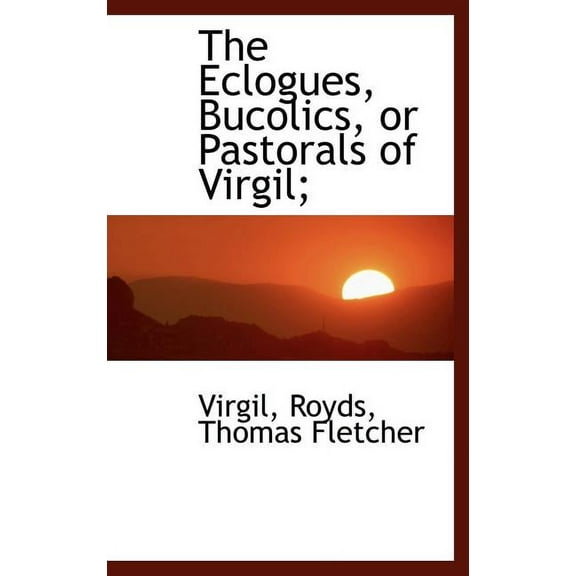 The Eclogues, Bucolics, or Pastorals of Virgil; Hardcover