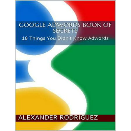 Google Adwords Book of Secrets: 18 Things You Didn't Know Adwords -