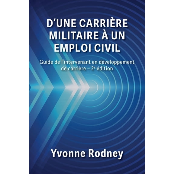 D'une carriÃ¨re militaire Ã  un emploi civil: Guide de l'intervenant en dÃ©veloppement de carriÃ¨re - 2e Ã©dition, (Paperback)