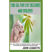 CBD Oil for Cat Seizures and Epilepsy: The Complete Comprehensive Guide to Using CBD Oil to Treat All Symptoms of Cat Se