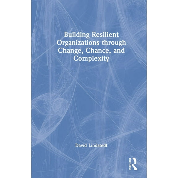 Building Resilient Organizations through Change, Chance, and Complexity, (Hardcover)