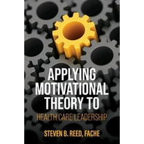 Applying Motivational Theory to Health Care Leadership, (Paperback)