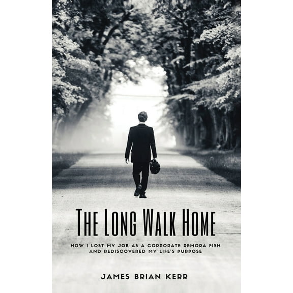 The Long Walk Home: How I Lost My Job as a Corporate Remora Fish and Rediscovered My Life's Purpose, (Paperback)