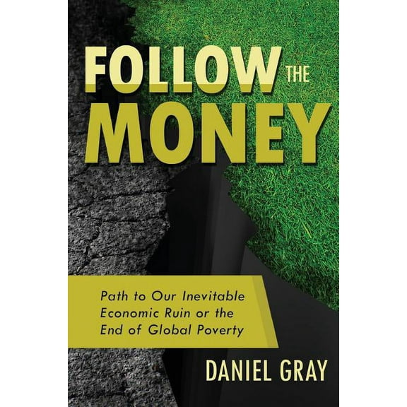 Follow the Money: Path to Our Inevitable Economic Ruin or the End of Global Poverty, (Paperback)