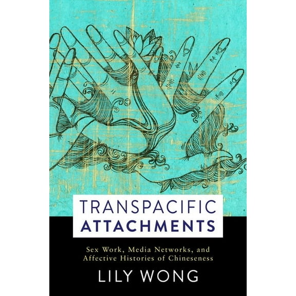 Global Chinese Culture Transpacific Attachments: Sex Work, Media Networks, and Affective Histories of Chineseness, (Paperback)
