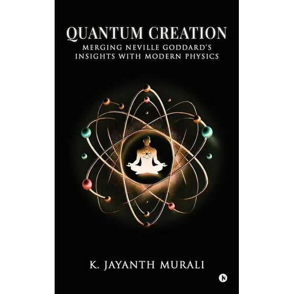 Quantum Creation: Merging Neville Goddard's Insights with Modern Physics, (Hardcover)