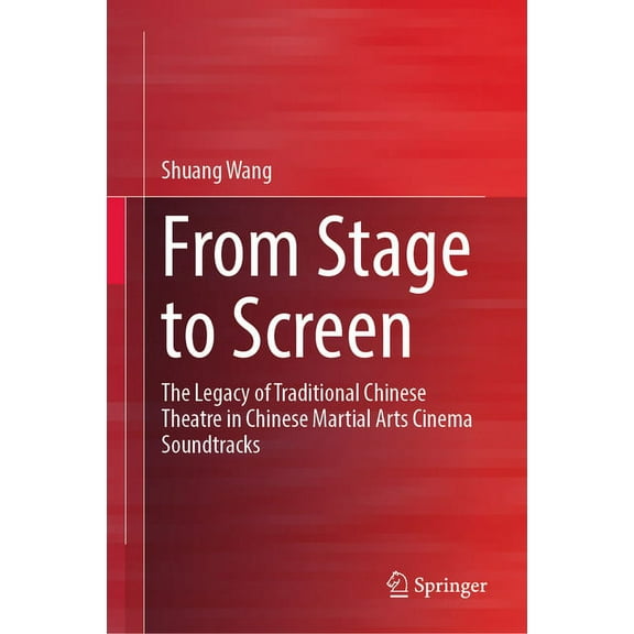 From Stage to Screen: The Legacy of Traditional Chinese Theatre in Chinese Martial Arts Cinema Soundtracks, (Hardcover)