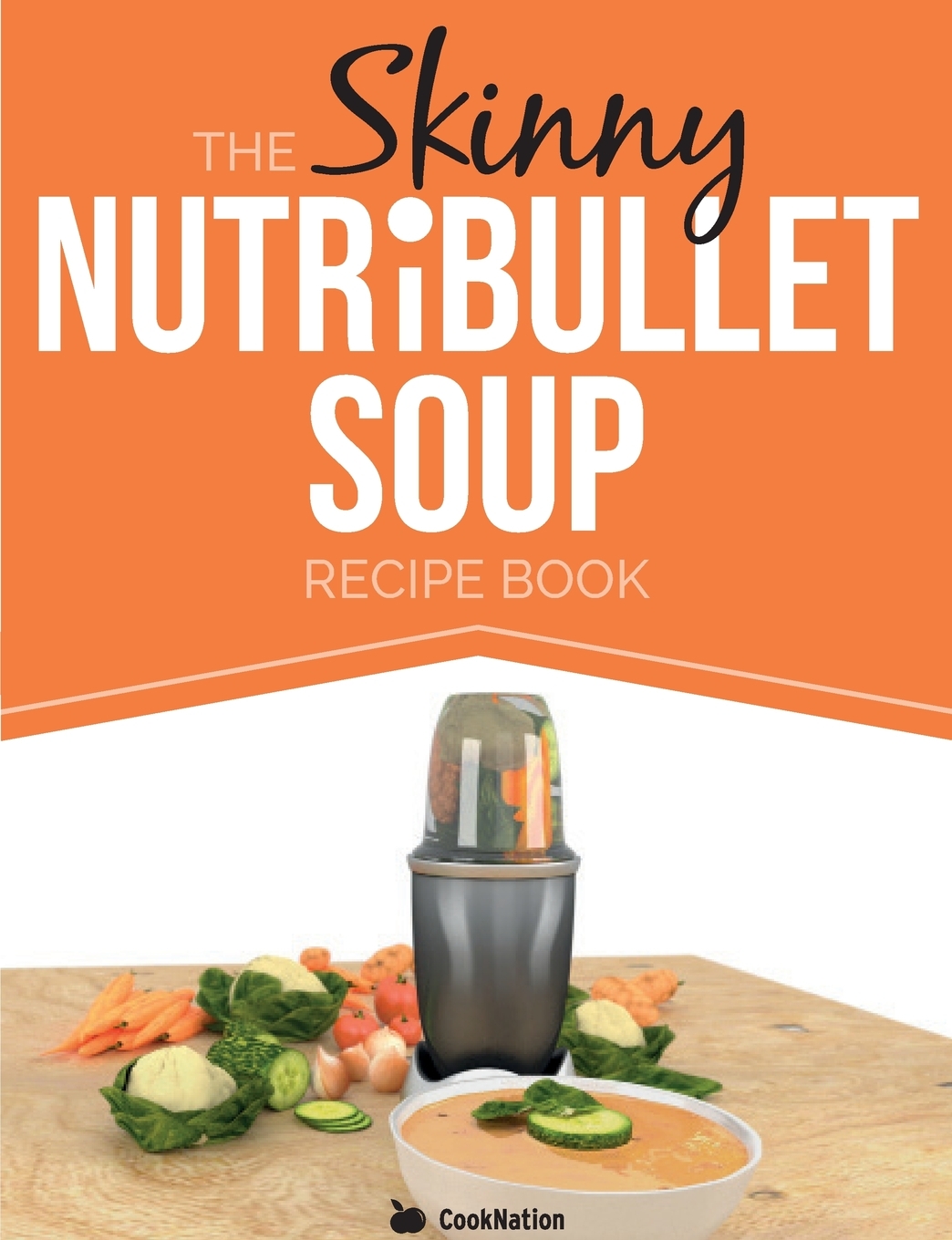 The Skinny Nutribullet Soup Recipe Book Delicious, Quick & Easy