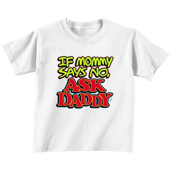 If Mommy Says No, Ask Daddy Toddler T Shirt