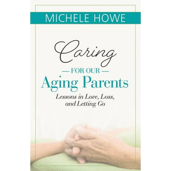 Caring for Our Aging Parents : Lessons in Love, Loss and Letting Go (Paperback)