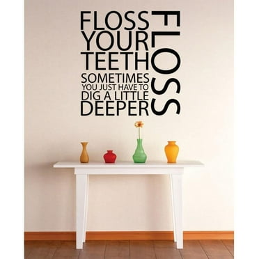 Custom Wall Decal Vinyl Sticker : Floss Your Teeth Sometimes You Just Have To Dig A Little Deeper Bathroom Quote Mural 20x30"