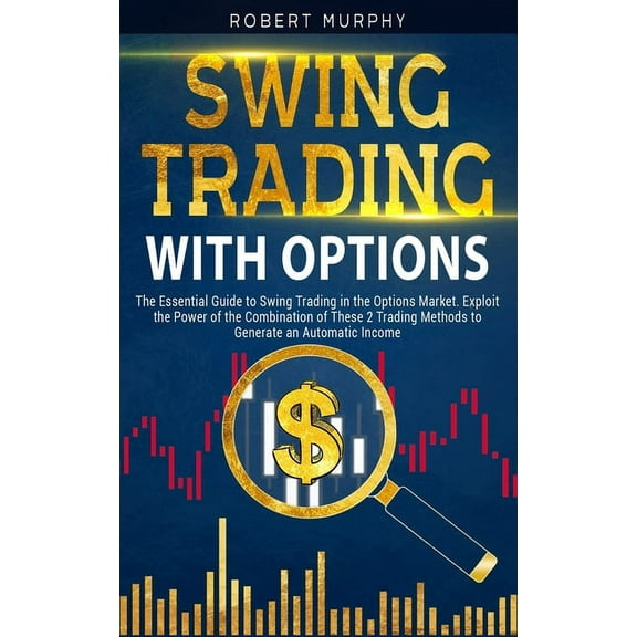 Swing Trading with Options: The Essential Guide to Swing Trading in the Options Market. Exploit the Power of the Combination of These 2 Trading Methods to Generate an Automatic Income (Paperback)