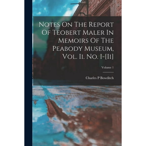 Notes On The Report Of Teobert Maler In Memoirs Of The Peabody Museum, Vol. Ii. No. I-[ii]; Volume 1 (Paperback)