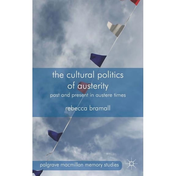 Palgrave MacMillan Memory Studies The Cultural Politics of Austerity: Past and Present in Austere Times, (Hardcover)