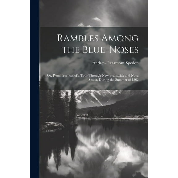 Rambles Among the Blue-Noses : Or, Reminiscences of a Tour Through New Brunswick and Nova Scotia, During the Summer of 1862 (Paperback)