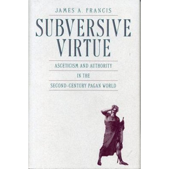 Pre-Owned Subversive Virtue: Asceticism and Authority in the Second-Century Pagan World (Hardcover) by James A Francis