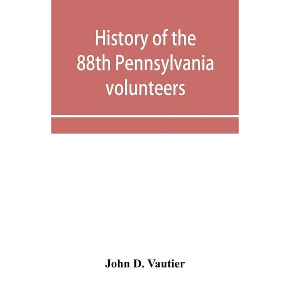 History of the 88th Pennsylvania volunteers in the war for the union, 1861-1865, (Paperback)