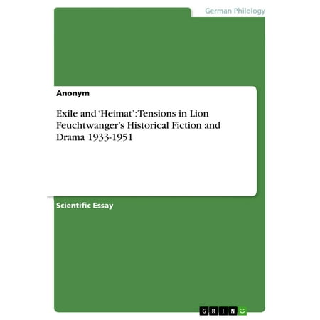 Exile and 'Heimat': Tensions in Lion Feuchtwanger's Historical Fiction and Drama 1933-1951 -