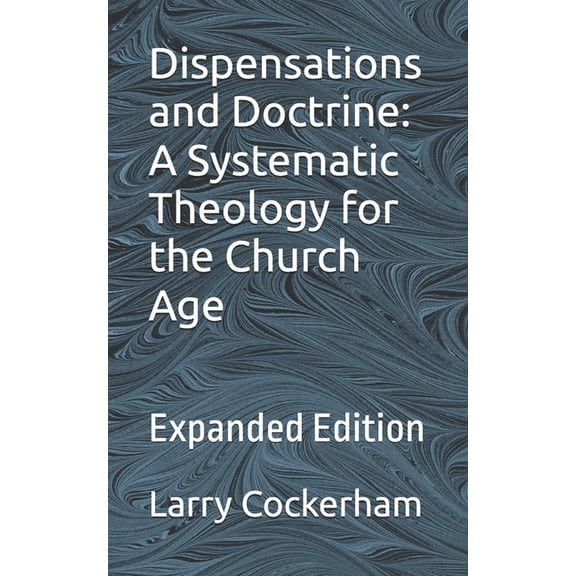 Dispensations and Doctrine : A Systematic Theology for the Church Age: Expanded Edition (Paperback)