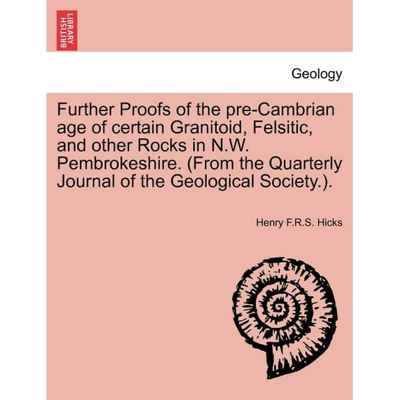 Further Proofs of the Pre-Cambrian Age of Certain Granitoid, Felsitic, and Other Rocks in N.W. Pembrokeshire. (from the Quarterly Journal of the Geological Society.). (Paperback)