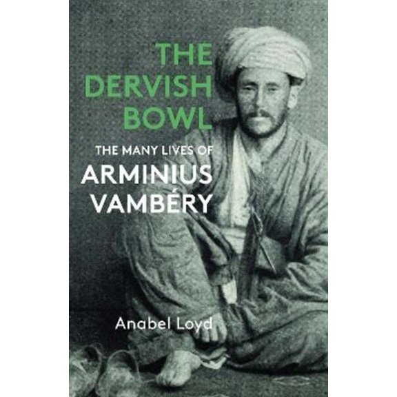 The Dervish Bowl: The Many Lives of Arminius VambÃ©ry, (Hardcover)