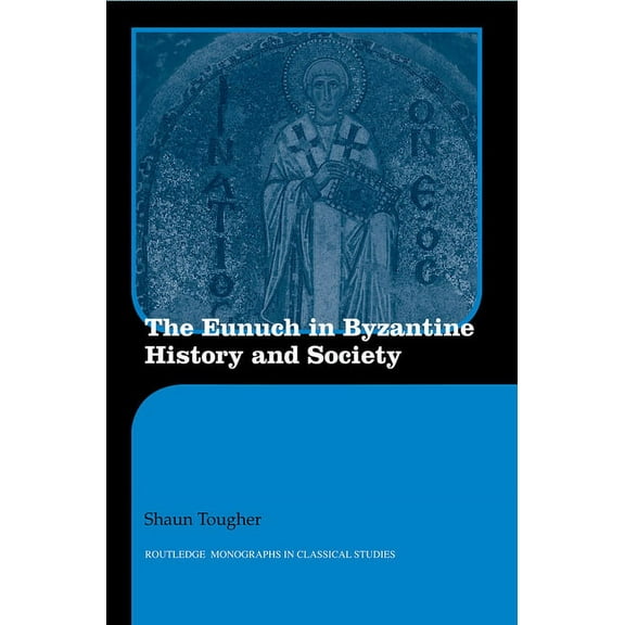 Routledge Monographs in Classical Studie The Eunuch in Byzantine History and Society, (Paperback)