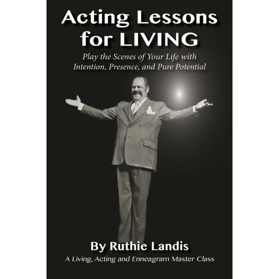 Acting Lessons for Living: Play the Scenes of Your Life with Intention, Presence, and Pure Potential: A Living, Acting a, (Paperback)