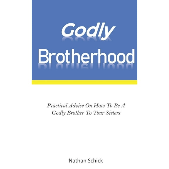 Godly Brotherhood : Practical Advice How To Be A Godly Brother To Your Sisters (Paperback)
