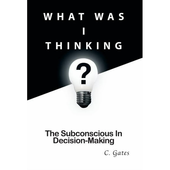 What Was I Thinking? : The Subconscious and Decision-Making (Hardcover)
