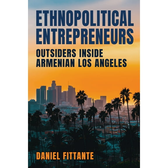 Ethnopolitical Entrepreneurs: Outsiders Inside Armenian Los Angeles, (Paperback)