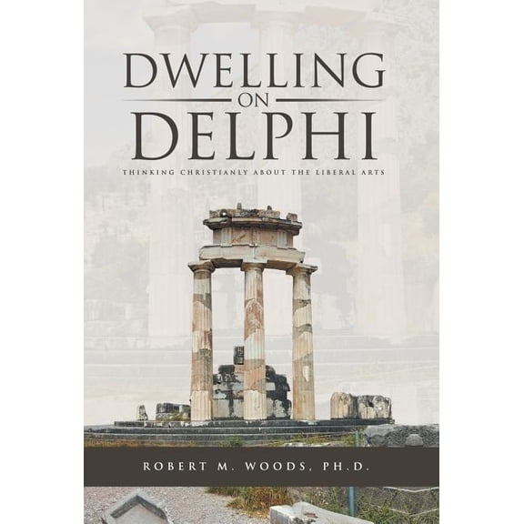 Dwelling on Delphi: Thinking Christianly about the Liberal Arts, (Hardcover)