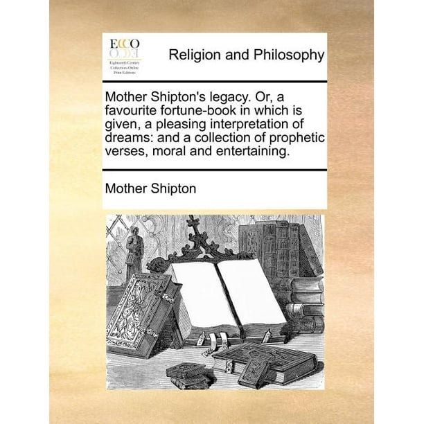 Mother Shipton's Legacy. Or, a Favourite Fortune-Book in Which Is Given, a  Pleasing Interpretation of Dreams : And a Collection of Prophetic Verses,  Moral and Entertaining. (Paperback) - Walmart.com