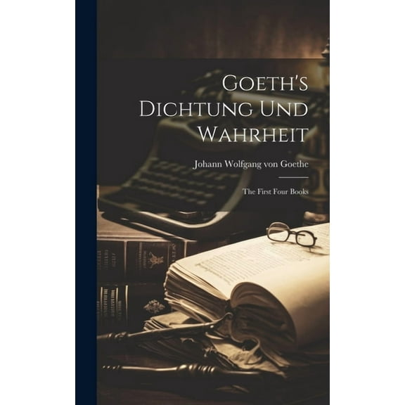 Goeth's Dichtung und Wahrheit: The First Four Books (Hardcover)