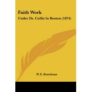 Faith Work: Under Dr. Cullis In Boston (1874) [Broché] [2 octobre 2007] Boardman, WE