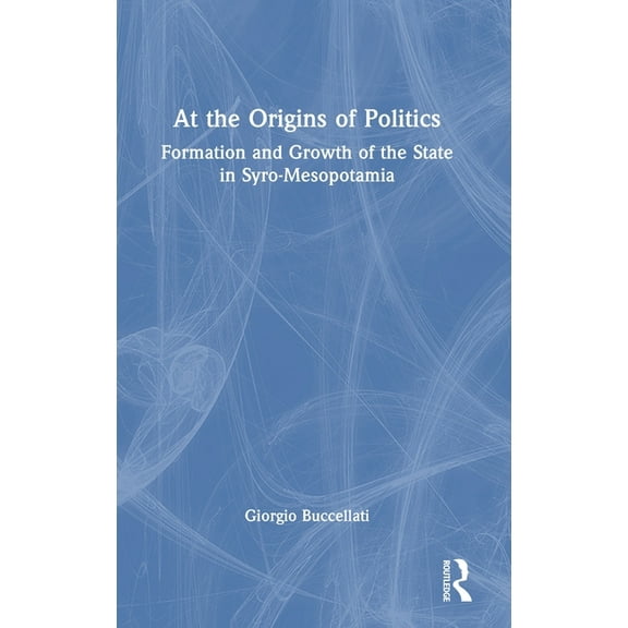 At the Origins of Politics: Formation and Growth of the State in Syro-Mesopotamia, (Hardcover)