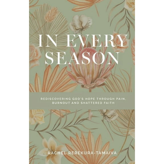 In Every Season: Rediscovering God's Hope Through Pain, Burnout, and Shattered Faith, (Paperback)