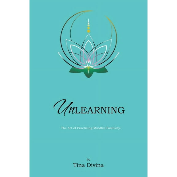 Unlearning: The Art of Practicing Mindful Positivity., (Paperback)