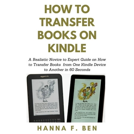 How to Transfer Books on Kindle : A Realistic Novice to Expert Guide on How to Transfer Books from One Kindle Device to Another in 60 Seconds (Paperback)