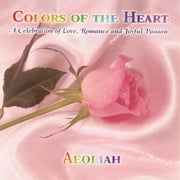 Colors Of The Heart: A Celebration Of Love, Romance And Joyful Passion