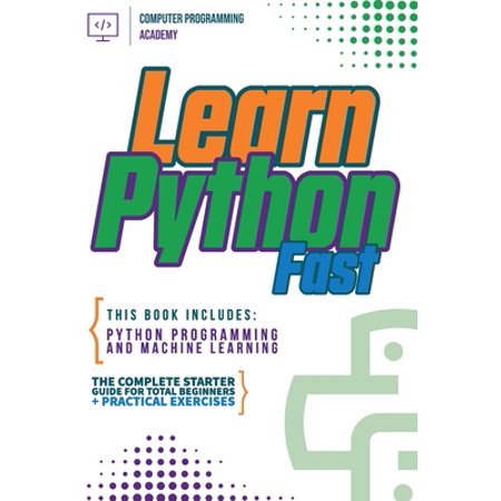Pre-Owned Learn Python Fast: This Book Includes: Python Programming and Machine Learning. The Complete Starter Guide for Total Beginners + Practical Exercises (Paperback) 1914185153 9781914185151