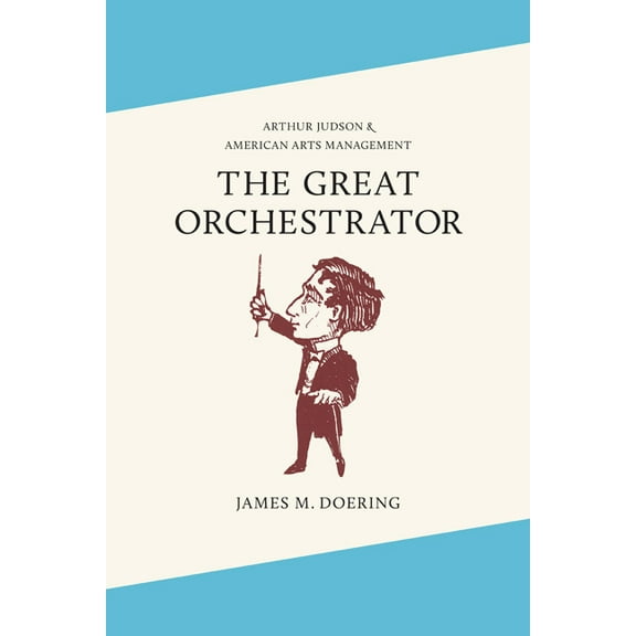 Music in American Life The Great Orchestrator: Arthur Judson and American Arts Management, (Hardcover)