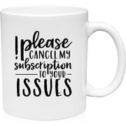 Coffee Mug Please Cancel My Subscription To Your Issues Funny Humor White Coffee Mug Funny Gift Cup