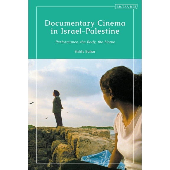 Documentary Cinema in Israel-Palestine: Performance, the Body, the Home, (Hardcover)
