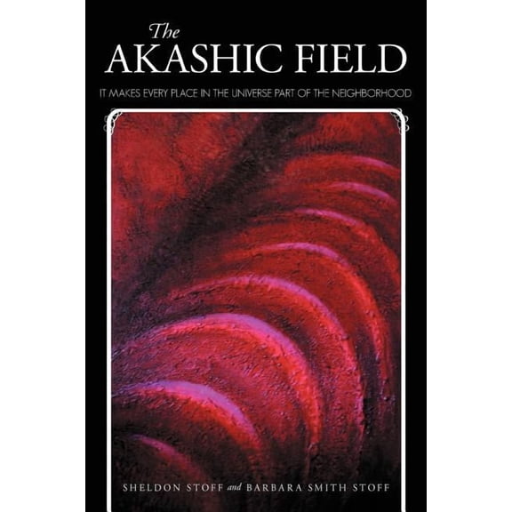 The Akashic Field: It Makes Every Place in the Universe Part of the Neighborhood, (Paperback)