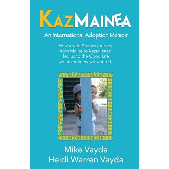 KazMainea! An International Adoption Memoir: How our crazy journey from Maine to Kazakhstan led us to the Good Life we never knew we wanted. (Paperback)