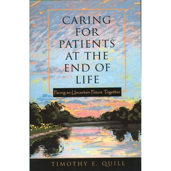 Caring for Patients at the End of Life: Facing an Uncertain Future Together, (Paperback)
