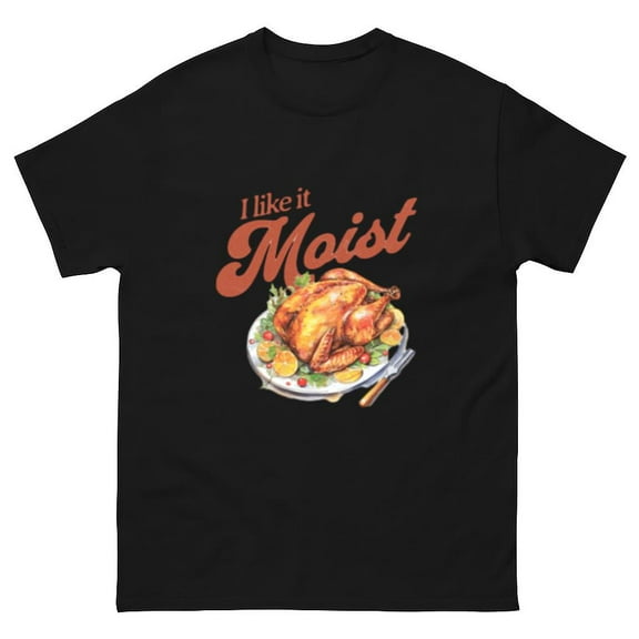 I Like It Moist Funny Thanksgiving Turkey Holiday Unisex T-Shirt